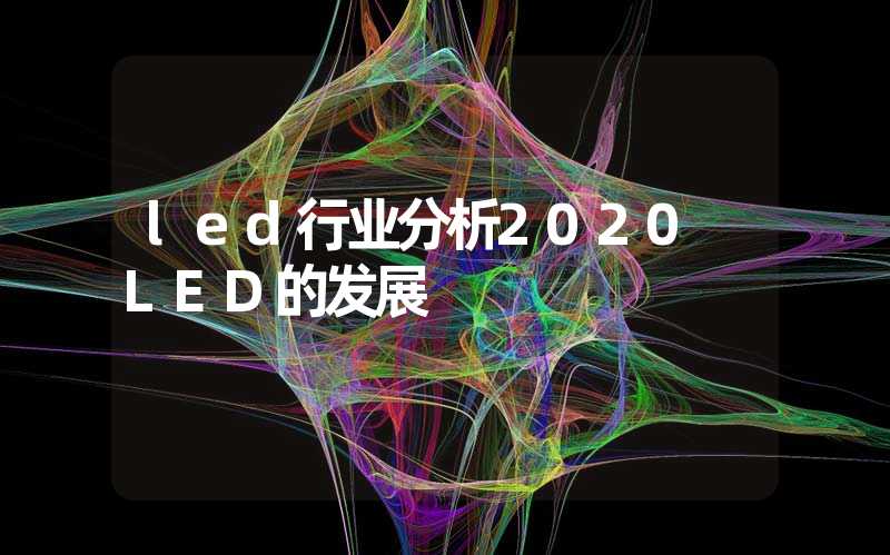 led行业分析2020 LED的发展